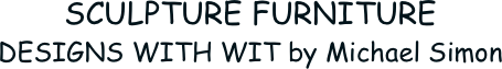 SCULPTURE FURNITURE
DESIGNS WITH WIT by Michael Simon